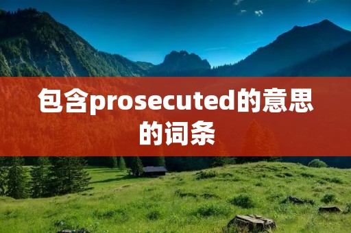 包含prosecuted的意思的词条
