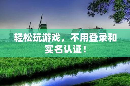 轻松玩游戏,不用登录和实名认证!