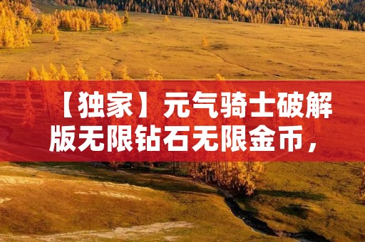 【独家】元气骑士破解版无限钻石无限金币，打造最强骑士团！