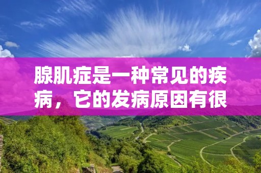 腺肌症是一种常见的疾病，它的发病原因有很多，包括遗传因素、环境因素以及生活习惯等。本文将详细描述怎么得的腺肌症，以帮助读者更好地了解这个疾病。