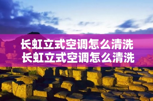 长虹立式空调怎么清洗 长虹立式空调怎么清洗视频教程
