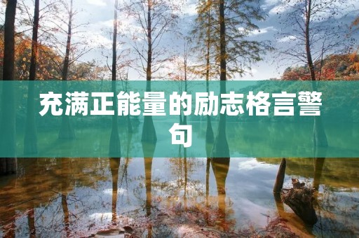 充满正能量的励志格言警句:激励你前行的力量 充满正能量的励志格言警句:激励你前行的力量