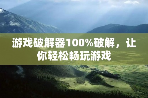 游戏破解器100%破解，让你轻松畅玩游戏