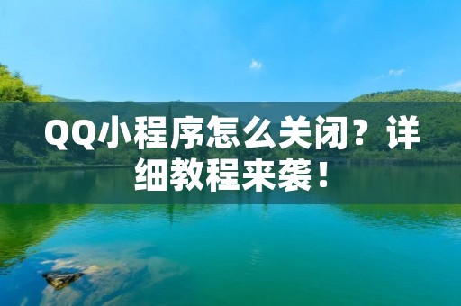 QQ小程序怎么关闭?详细教程来袭!