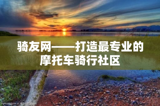 骑友网——打造最专业的摩托车骑行社区 骑友网——打造最专业的摩托车骑行社区