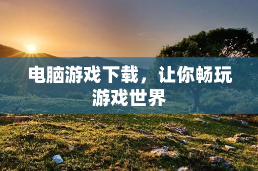 电脑游戏下载,让你畅玩游戏世界