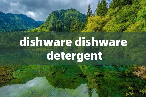 dishware dishware detergent dishware dishware detergent