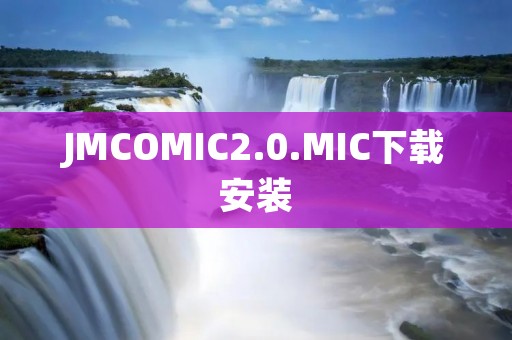 JMCOMIC2.0.MIC下载安装：一站式畅享漫画世界