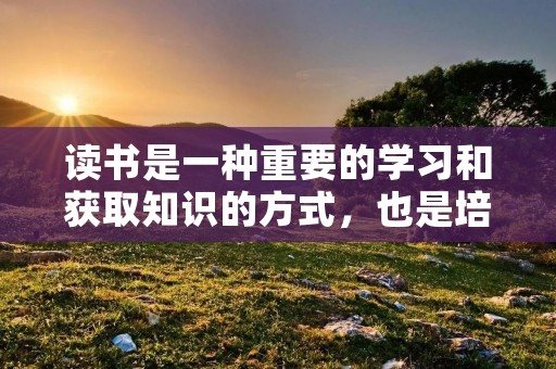 读书是一种重要的学习和获取知识的方式，也是培养人的思维能力和扩大视野的途径之一。许多名人都有关于读书的名言，这些名言激励着人们去阅读、学习和思考。本文将为大家介绍十句关于读书的名人名言，希望能够激发读者对阅读的兴趣和热情。