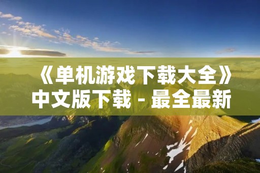 《单机游戏下载大全》中文版下载 - 最全最新的独立游戏资源!