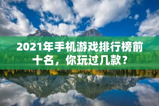 2021年手机游戏排行榜前十名，你玩过几款？