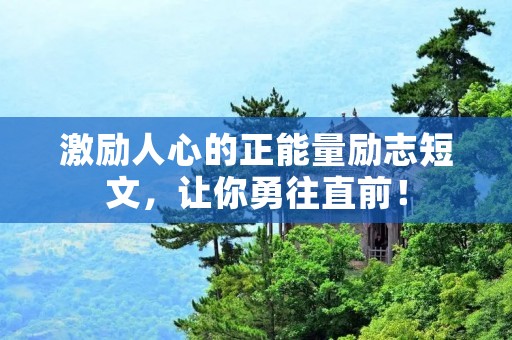 激励人心的正能量励志短文,让你勇往直前! 激励人心的正能量励志短文,让你勇往直前!