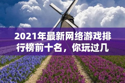 2021年最新网络游戏排行榜前十名，你玩过几款？