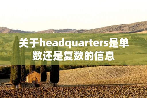 关于headquarters是单数还是复数的信息 关于headquarters是单数还是复数的信息
