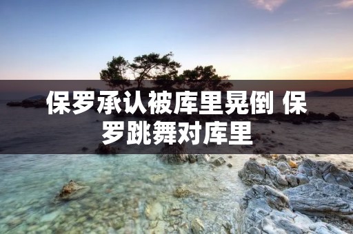 保罗承认被库里晃倒 保罗跳舞对库里
