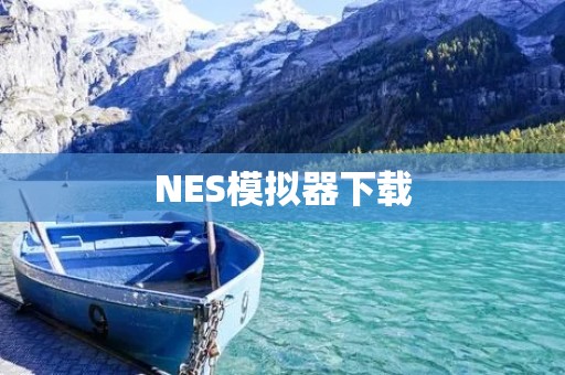 NES模拟器下载:带你重温经典游戏 NES模拟器下载:带你重温经典游戏