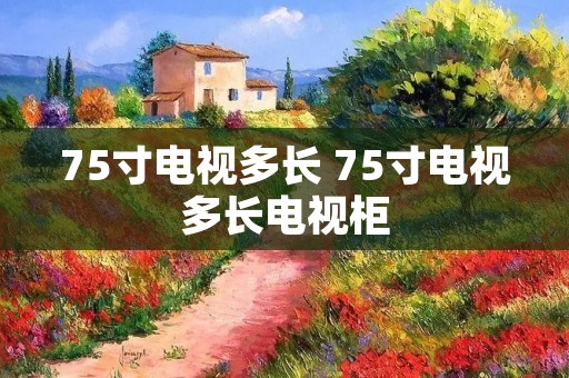 75寸电视多长 75寸电视多长电视柜