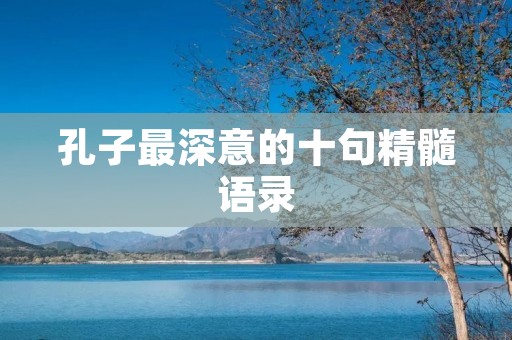 孔子最深意的十句精髓语录：探究中华文化的智慧