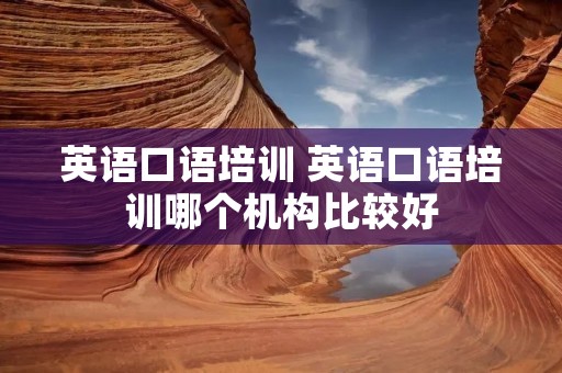 英语口语培训 英语口语培训哪个机构比较好 英语口语培训 英语口语培训哪个机构比较好