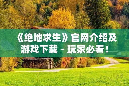 《绝地求生》官网介绍及游戏下载 - 玩家必看! 《绝地求生》官网介绍及游戏下载 - 玩家必看!