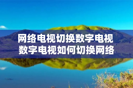 网络电视切换数字电视 数字电视如何切换网络