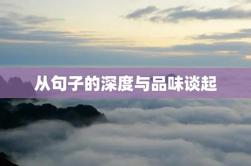 从句子的深度与品味谈起：如何写出有思想、有内涵的句子？