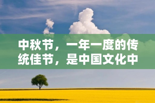 中秋节，一年一度的传统佳节，是中国文化中最具有代表性的节日之一。在这一天，人们会赏月、赏花、品茶、吃月饼、赏灯等，传承着千百年来的文化传统和民俗习惯，彰显着中华民族的精神风貌。下面，我们来看看关于中秋节的精美佳句，感受这个节日的浓厚氛围。