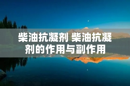 柴油抗凝剂 柴油抗凝剂的作用与副作用 柴油抗凝剂 柴油抗凝剂的作用与副作用