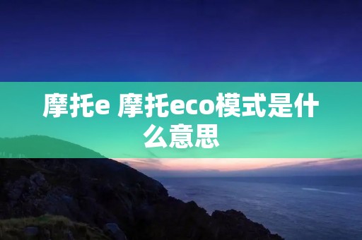 摩托e 摩托eco模式是什么意思 摩托e 摩托eco模式是什么意思