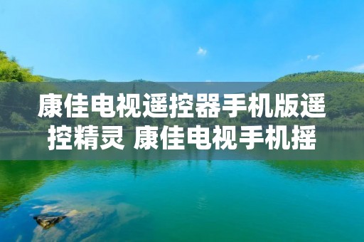 康佳电视遥控器手机版遥控精灵 康佳电视手机摇控器