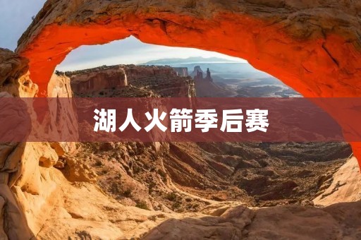 湖人火箭季后赛：一场火花四溅的西部巅峰对决