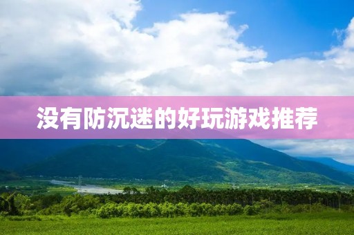 没有防沉迷的好玩游戏推荐:让你畅玩游戏的同时保持健康
