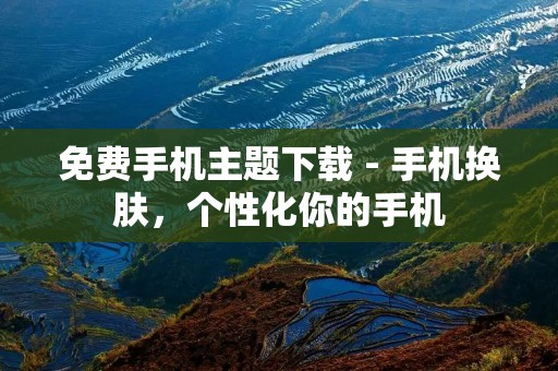 免费手机主题下载 - 手机换肤,个性化你的手机 免费手机主题下载 - 手机换肤,个性化你的手机