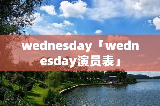 wednesday「wednesday演员表」