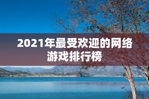 2021年最受欢迎的网络游戏排行榜