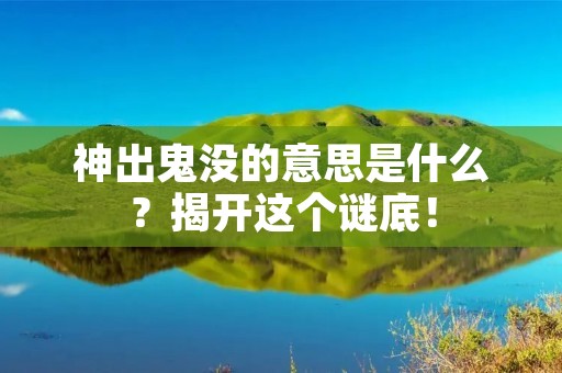 神出鬼没的意思是什么?揭开这个谜底!