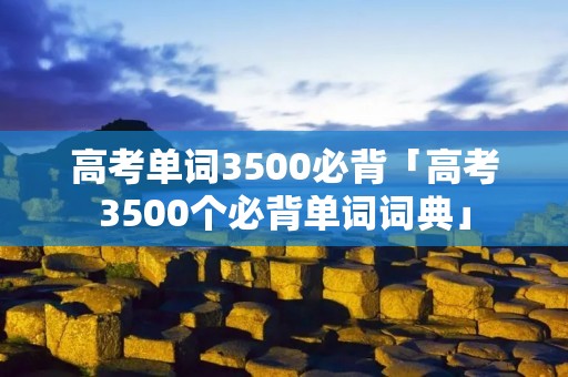 高考单词3500必背「高考3500个必背单词词典」
