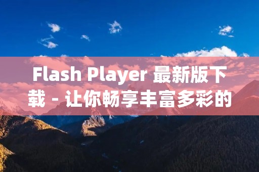 Flash Player 最新版下载 - 让你畅享丰富多彩的互联网体验 Flash Player 最新版下载 - 让你畅享丰富多彩的互联网体验