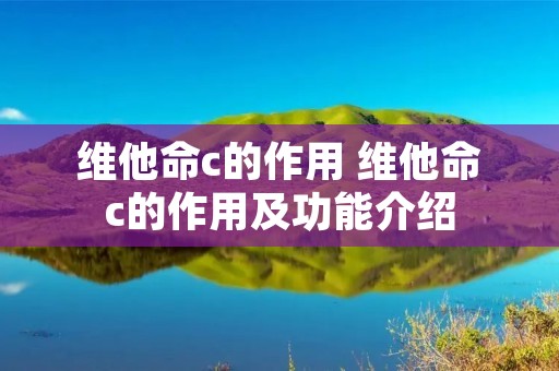 维他命c的作用 维他命c的作用及功能介绍