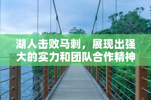 湖人击败马刺，展现出强大的实力和团队合作精神