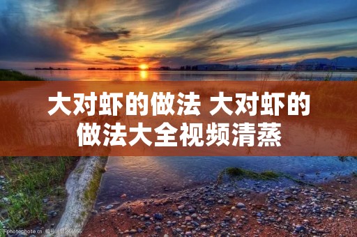 大对虾的做法 大对虾的做法大全视频清蒸