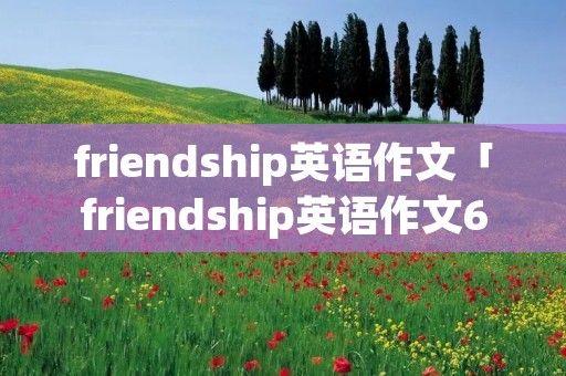 friendship英语作文「friendship英语作文60字」
