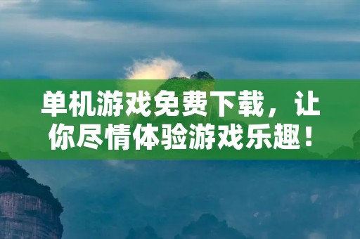 单机游戏免费下载，让你尽情体验游戏乐趣！