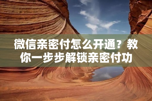 微信亲密付怎么开通？教你一步步解锁亲密付功能