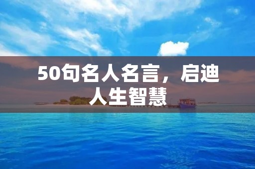 50句名人名言,启迪人生智慧
