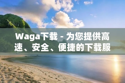 Waga下载 - 为您提供高速、安全、便捷的下载服务