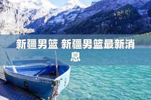 新疆男篮 新疆男篮最新消息
