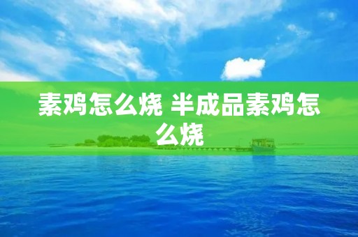 素鸡怎么烧 半成品素鸡怎么烧 素鸡怎么烧 半成品素鸡怎么烧