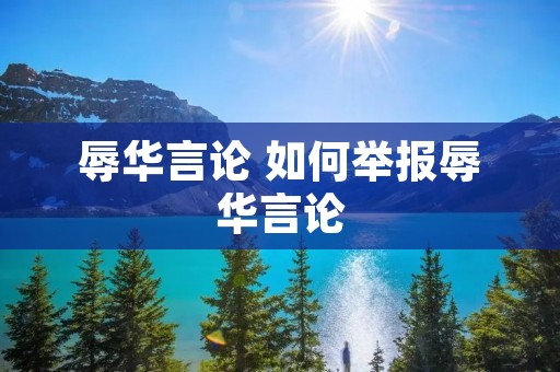 辱华言论 如何举报辱华言论 辱华言论 如何举报辱华言论