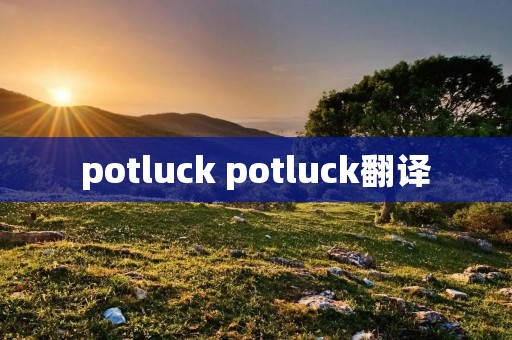 potluck potluck翻译 potluck potluck翻译